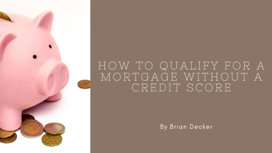 Brian Decker - How To Qualify For A Mortgage Without A Credit Score