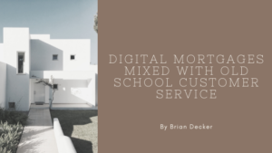 Digital Mortgages And Old School Customer Service Brian Decker