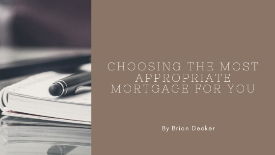 choosing the most appropriate mortgage for you brian decker mortgage