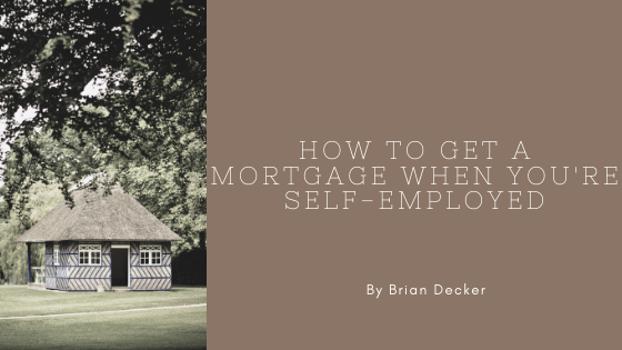 How To Get A Mortgage When You're Self Employed Brian Decker Mortgage